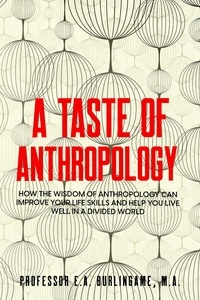  Professor E.A. Burlingame - A Taste of Anthropology: How the Wisdom of Anthropology Can Improve Your Life Skills and Help You Live Well in a Divided World.