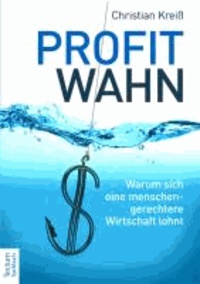 Profitwahn - Warum sich eine menschengerechtere Wirtschaft lohnt.