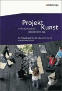 Projekt Kunst. Der Kopf alleine reicht nicht aus. Klasse 5 bis 12