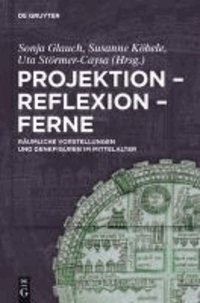Projektion - Reflexion - Ferne - Räumliche Vorstellungen und Denkfiguren im Mittelalter.