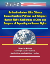 Authoritarianism With Chinese Characteristics: Political and Religious Human Rights Challenges in China and Dangers of Reporting on Human Rights - China's Strike-Hard Campaign Against Uyghurs, Muslim