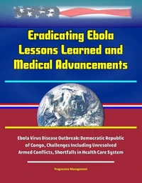 Eradicating Ebola: Lessons Learned and Medical Advancements, Ebola Virus Disease Outbreak: Democratic Republic of Congo, Challenges Including Unresolved Armed Conflicts, Shortfalls in Health Care Syst