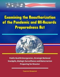 Examining the Reauthorization of the Pandemic and All-Hazards Preparedness Act - Public Health Emergencies, Strategic National Stockpile, Biologic Surveillance and Bioterrorism, Preparing for Disaster