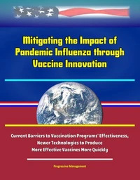 Mitigating the Impact of Pandemic Influenza through Vaccine Innovation - Current Barriers to Vaccination Programs' Effectiveness, Newer Technologies to Produce More Effective Vaccines More Quickly