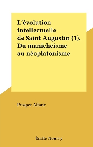 Prosper Alfaric - L'évolution intellectuelle de Saint Augustin (1). Du manichéisme au néoplatonisme.