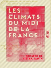 Prosper de Pietra Santa - Les Climats du midi de la France - Étude comparative avec les climats d'Italie, d'Égypte et de Madère.