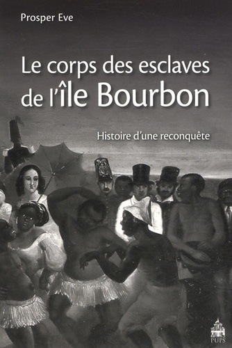 Prosper Eve - Le corps des esclaves de lîle Bourbon - Histoire dune reconquête.