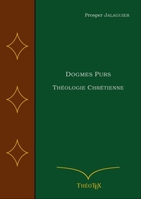 Ebook ita téléchargement gratuit Dogmes Purs  - Théologie Chrétienne  9782322485888 (French Edition) par Prosper Jalaguier