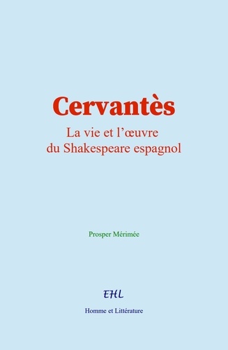 Cervantès. La vie et l’œuvre du Shakespeare espagnol
