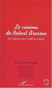 Le cinéma de Robert Bresson. De l'effet de réel à l'effet de sublime