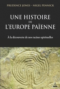 Prudence Jones et Nigel Pennick - Une histoire de l'Europe païenne - À la découverte de nos racines spirituelles.