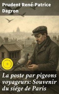 La poste par pigeons voyageurs: Souvenir du siége de Paris