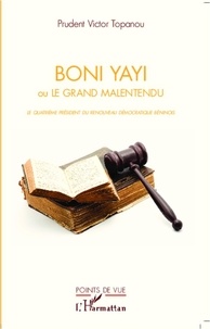 Prudent Victor Topanou - Boni Yayi ou le grand malentendu - Le quatrième président du renouveau démocratique béninois.