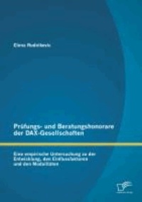 Prüfungs- und Beratungshonorare der DAX-Gesellschaften: Eine empirische Untersuchung zu der Entwicklung, den Einflussfaktoren und den Modalitäten.