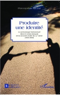 Przemyslaw Szczur - Produire une identité - Le personnage homosexuel dans le roman français de la seconde moitié du XIXe siècle (1859-1899).