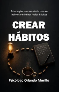 Crear Hábitos: Estrategias para construir buenos hábitos y eliminar malos hábitos