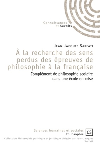 Jean-Jacques Sarfati - A la recherche des sens perdus des épreuves de philosophie à la française - Complément de philosophie scolaire dans une école en crise.