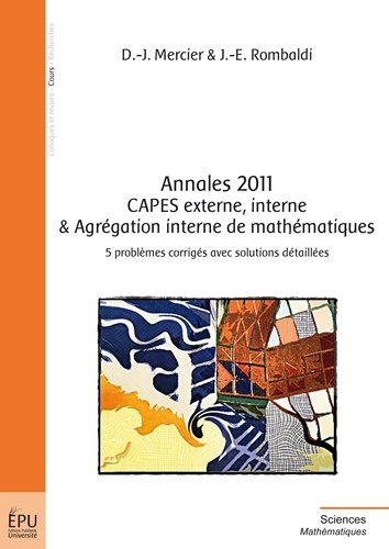 Dany-Jack Mercier et Jean-Etienne Rombaldi - Annales 2011 CAPES externe, interne & agrégation interne de mathématiques - 5 problèmes corrigés avec solutions détaillées.