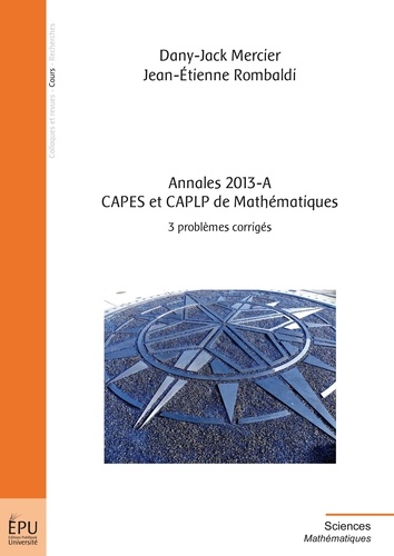 Dany-Jack Mercier et Jean-Etienne Rombaldi - Annales 2013-A, CAPES et CAPLP de Mathématiques - 3 problèmes corrigés.