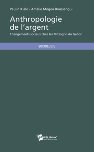 Paulin Kialo et Amélie Mogoa Boussengi - Anthropologie de l'argent - Changements sociaux chez les Mitsogho du Gabon.