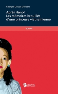 Georges-Claude Guilbert - Après Hanoï :  les mémoires brouillés d'une princesse vietnamienne.