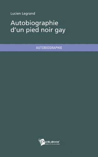 Lucien Legrand - Autobiographie d'un pied-noir gay.