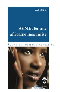 Aye Diallo - Ayne, femme africaine insoumise.