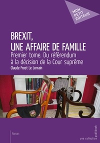 Claude Frost Le Lorrain - Brexit, une affaire de famille - Tome 1, Du référendum à la décision de la Cour suprême.