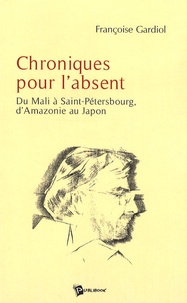 Françoise Gardiol - Chroniques pour l'absent - Du Mali à Saint-Pétersbourg, d'Amazonie au Japon.