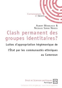 Albert Mandjack et Nicolas Serge Ndock - Clash permanent des groupes identitaires ? - Luttes d’appropriation hégémonique de l’Etat par les communautés ethniques au Cameroun.