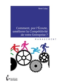 René Colas - Comment, par l'écoute, améliorer la compétitivité de votre entreprise ?.