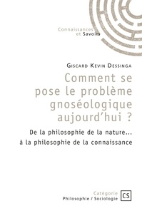 Giscard Kevin Dessinga - Comment se pose le problème gnoséologique aujourd’hui ? - De la philosophie de la nature... à la philosophie de la connaissance.