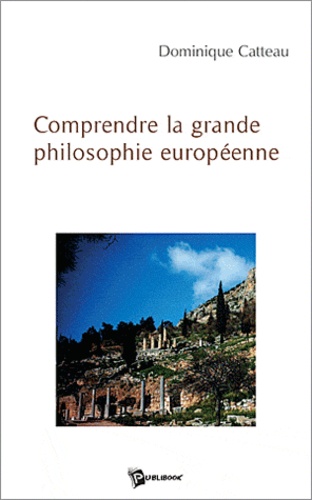 Dominique Catteau - Comprendre la grande philosophie européenne.