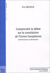 Eric Dacheux - Comprendre le débat sur la constitution de l'Union Européenne - Tome 1, Communication et démocratie.