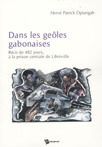 Hervé Patrick Opiangah - Dans les geôles gabonaises - Récit de 482 jours à la prison centrale de Libreville.