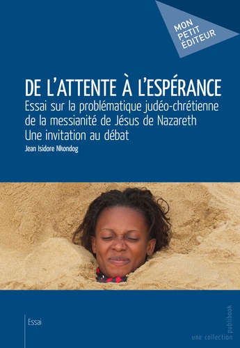 De l'attente à l'espérance. Essai sur la problématique judéo-chrétienne de la messianité de Jésus de Nazareth, une invitation au débat