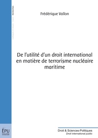 Frédérique Vallon - De l'utilité d'un droit international en matière de terrorisme nucléaire maritime.