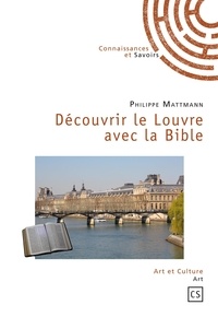 Philippe Mattmann - Découvrir le Louvre avec la Bible - Ou la Babylone antique au christianisme originel.