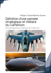 Pélagie Chantal Belomo Essono - Definition d'une pensée stratégique et militaire du Cameroun - Entre prospective et fabrique de l'historicité.