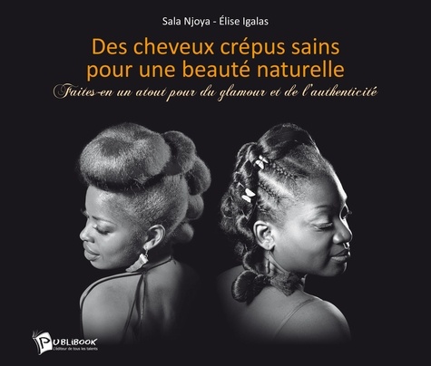 Sala Njoya et Elise Igalas - Des cheveux crépus sains pour une beauté naturelle - Faites en un atout pour du glamour et de l'authenticité.