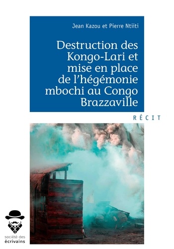 Jean Kazou et Pierre Ntiti - Destruction des Kongo-Lari et mise en place de l'hégémonie mbochi au Congo Brazzaville.
