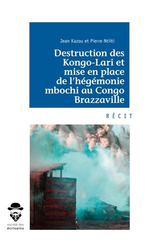 Jean Kazou et Pierre Ntiti - Destruction des Kongo-Lari et mise en place de l'hégémonie mbochi au Congo Brazzaville.