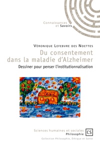 Véronique Lefebvre des Noëttes - Du consentement dans la maladie d'Alzheimer - Dessiner pour penser l'institutionnalisation.