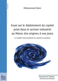 Mohamed Rami - Essai sur le déploiement du capital privé dans le secteur industriel au Maroc des origines à nos jours - Le modèle d'accumulation du capital en jeu.