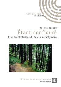 Roland Techou - Etant configuré - Essai sur l'historique du Dasein métaphysicien.