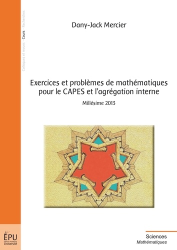 Dany-Jack Mercier - Exercices et problèmes de mathématiques pour le CAPES et l'agrégation interne - Millésime 2013.