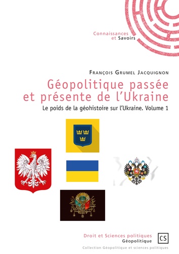 François Grumel-Jacquignon - Géopolitique passée et présente de l'Ukraine - Le poids de la géohistoire sur l'Ukraine - Volume 1.