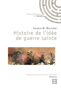 Jacques-G Ruelland - Histoire de l'idée de guerre sainte.