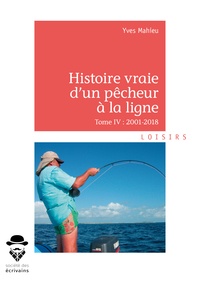 Yves Mahieu - Histoire vraie d'un pêcheur à la ligne - Tome IV, 2001-2018.