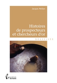 Jacques Meillon - Histoires de prospecteurs et chercheurs d'or.